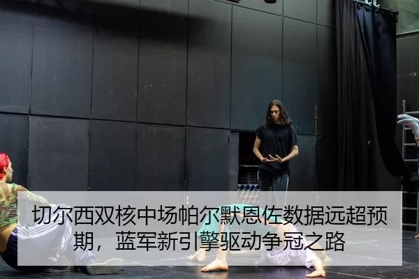 切尔西双核中场帕尔默恩佐数据远超预期，蓝军新引擎驱动争冠之路