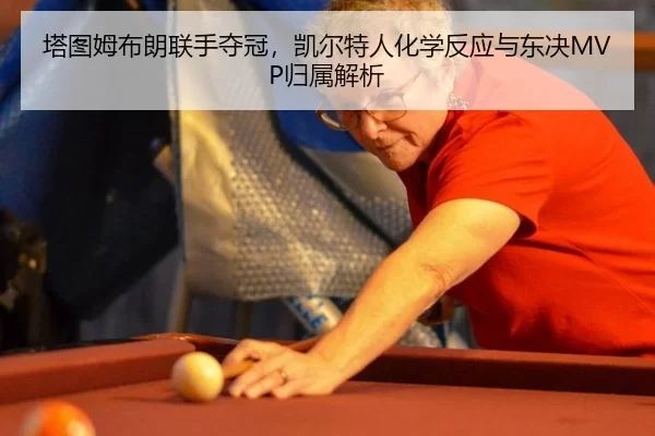 塔图姆布朗联手夺冠，凯尔特人化学反应与东决MVP归属解析