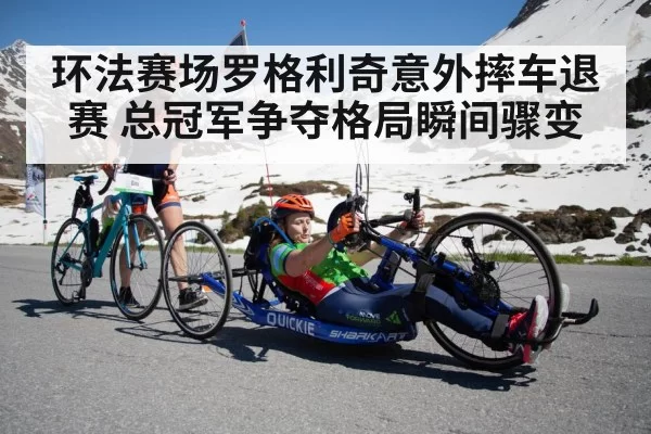 环法赛场罗格利奇意外摔车退赛 总冠军争夺格局瞬间骤变