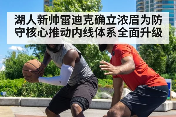 湖人新帅雷迪克确立浓眉为防守核心推动内线体系全面升级