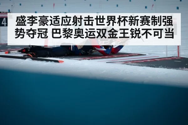 盛李豪适应射击世界杯新赛制强势夺冠 巴黎奥运双金王锐不可当