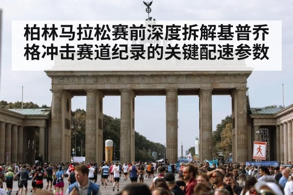柏林马拉松赛前深度拆解基普乔格冲击赛道纪录的关键配速参数