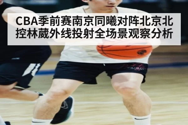 CBA季前赛南京同曦对阵北京北控林葳外线投射全场景观察分析